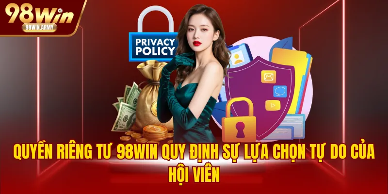 Quyền riêng tư 98WIN quy định sự lựa chọn tự do của hội viên